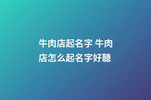 牛肉店起名字 牛肉店怎么起名字好聽-第1張-店鋪起名-玄機派